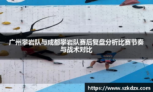 广州攀岩队与成都攀岩队赛后复盘分析比赛节奏与战术对比