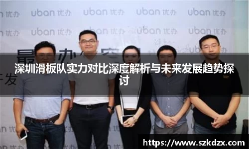 深圳滑板队实力对比深度解析与未来发展趋势探讨