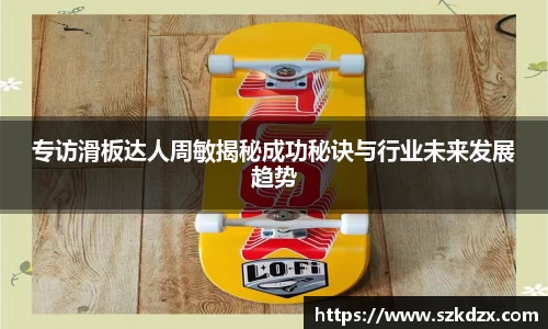 专访滑板达人周敏揭秘成功秘诀与行业未来发展趋势
