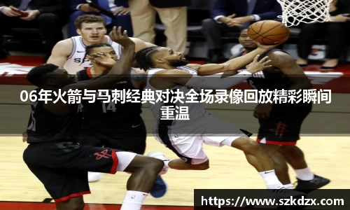 06年火箭与马刺经典对决全场录像回放精彩瞬间重温