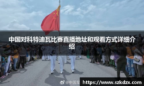 中国对科特迪瓦比赛直播地址和观看方式详细介绍