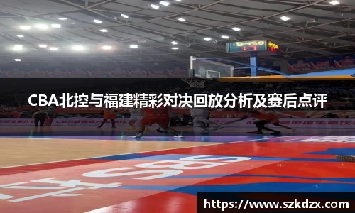CBA北控与福建精彩对决回放分析及赛后点评