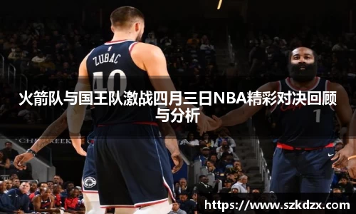 火箭队与国王队激战四月三日NBA精彩对决回顾与分析